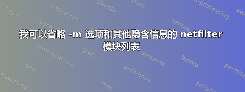 我可以省略 -m 选项和其他隐含信息的 netfilter 模块列表