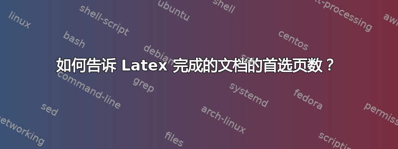 如何告诉 Latex 完成的文档的首选页数？