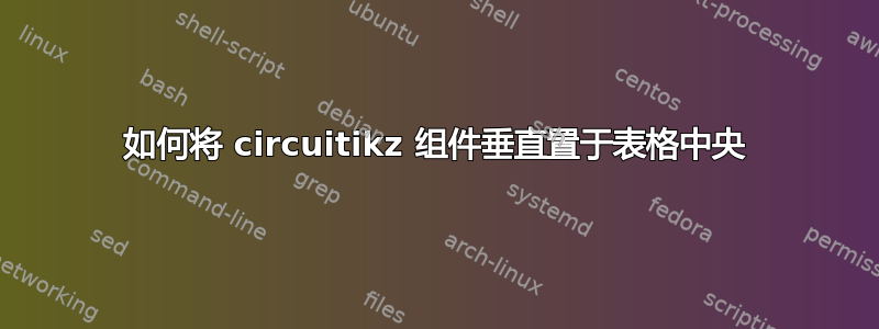 如何将 circuitikz 组件垂直置于表格中央