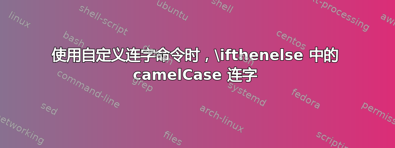 使用自定义连字命令时，\ifthenelse 中的 camelCase 连字