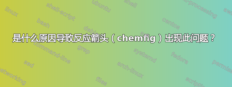 是什么原因导致反应箭头（chemfig）出现此问题？