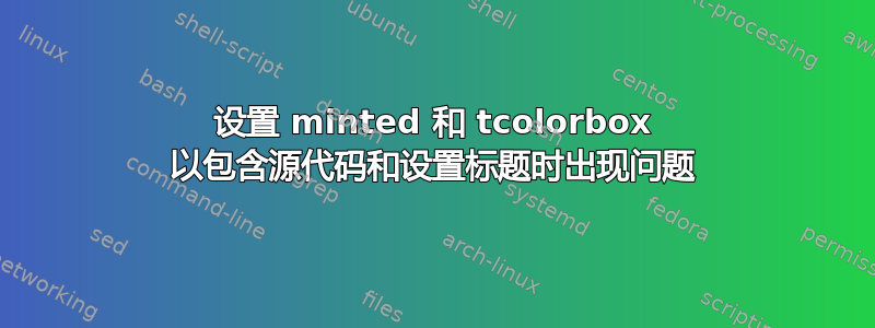 设置 minted 和 tcolorbox 以包含源代码和设置标题时出现问题