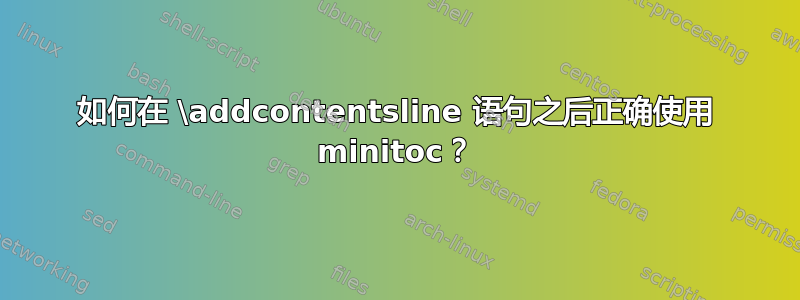 如何在 \addcontentsline 语句之后正确使用 minitoc？