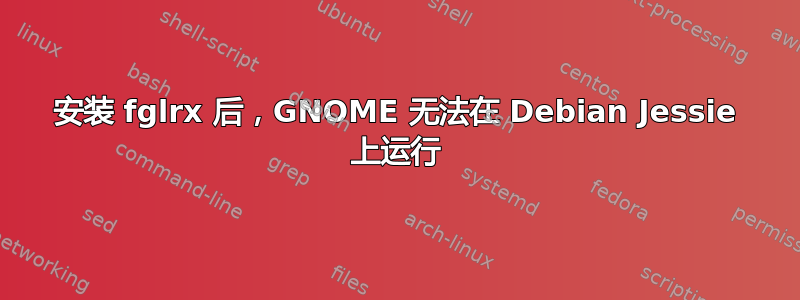 安装 fglrx 后，GNOME 无法在 Debian Jessie 上运行