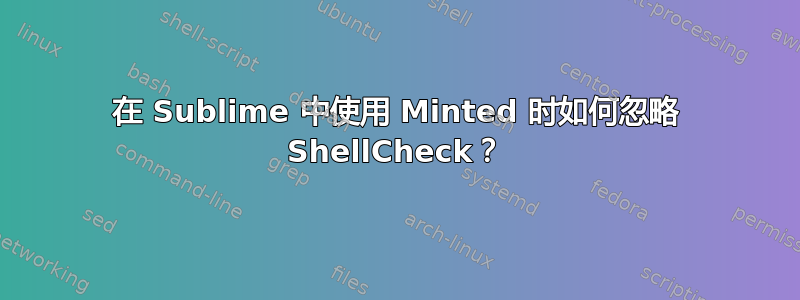 在 Sublime 中使用 Minted 时如何忽略 ShellCheck？