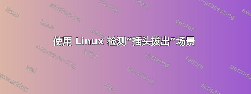 使用 Linux 检测“插头拔出”场景