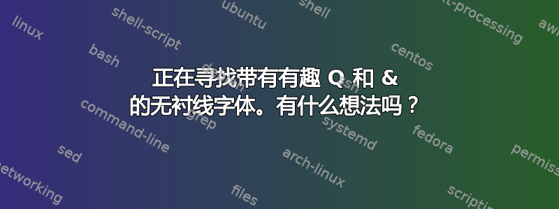 正在寻找带有有趣 Q 和 & 的无衬线字体。有什么想法吗？