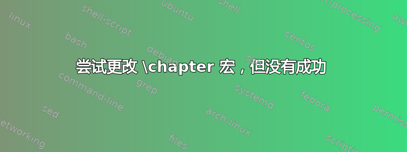 尝试更改 \chapter 宏，但没有成功