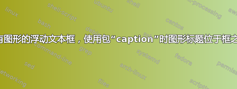 带有图形的浮动文本框，使用包“caption”时图形标题位于框之外