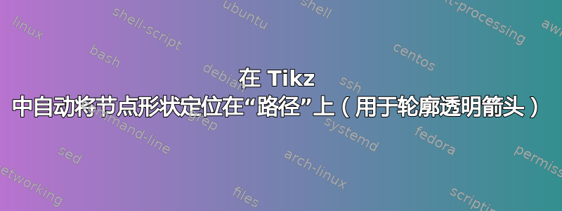 在 Tikz 中自动将节点形状定位在“路径”上（用于轮廓透明箭头）