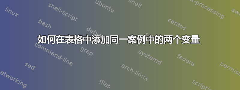 如何在表格中添加同一案例中的两个变量