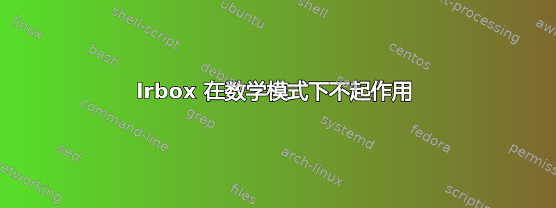 lrbox 在数学模式下不起作用