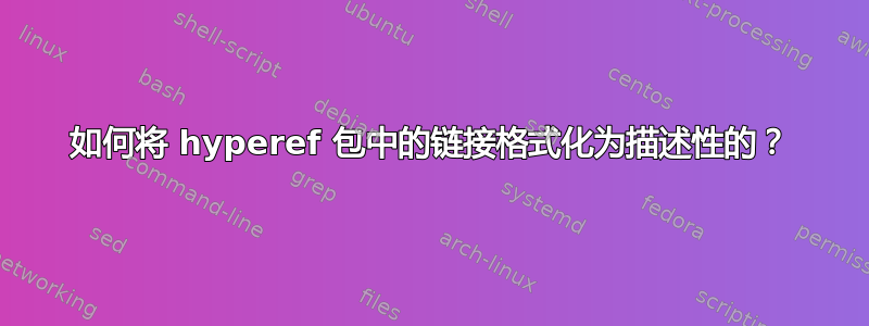 如何将 hyperef 包中的链接格式化为描述性的？