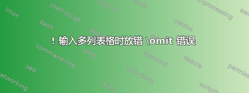 ! 输入多列表格时放错 \omit 错误