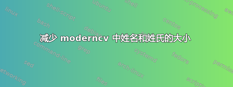 减少 moderncv 中姓名和姓氏的大小