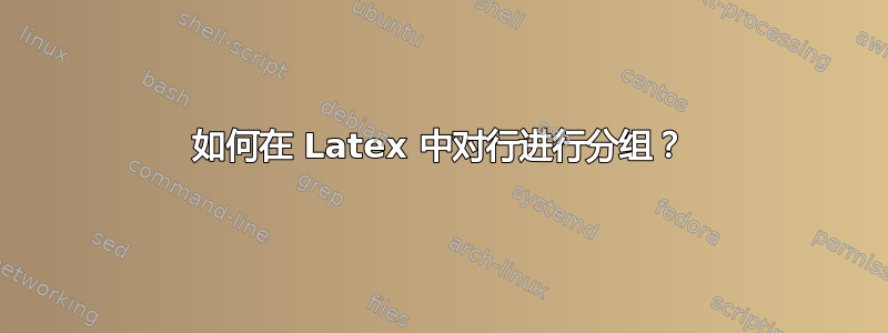 如何在 Latex 中对行进行分组？