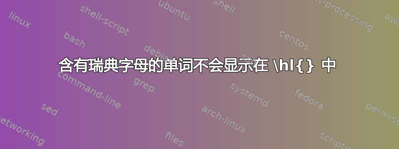 含有瑞典字母的单词不会显示在 \hl{} 中