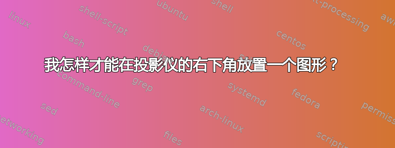 我怎样才能在投影仪的右下角放置一个图形？ 