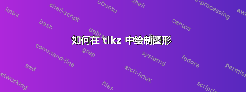 如何在 tikz 中绘制图形