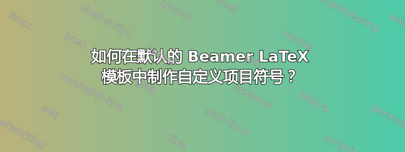 如何在默认的 Beamer LaTeX 模板中制作自定义项目符号？