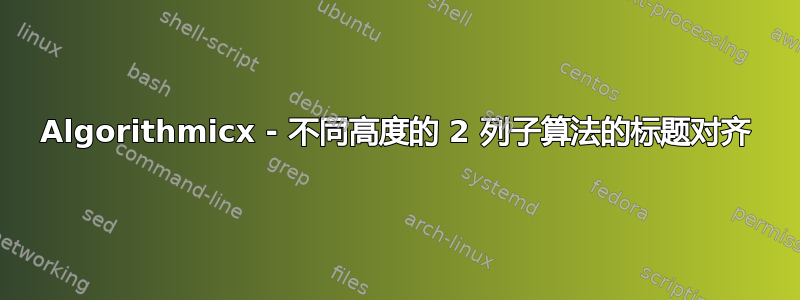 Algorithmicx - 不同高度的 2 列子算法的标题对齐