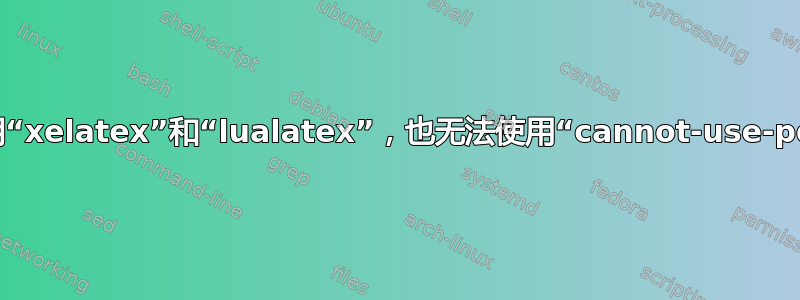 即使使用“xelatex”和“lualatex”，也无法使用“cannot-use-pdftex”