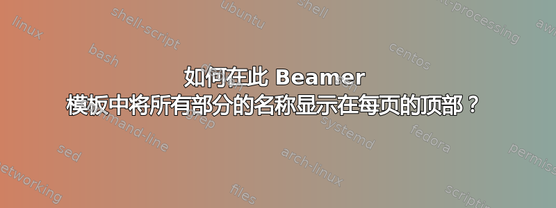 如何在此 Beamer 模板中将所有部分的名称显示在每页的顶部？