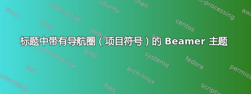 标题中带有导航圈（项目符号）的 Beamer 主题