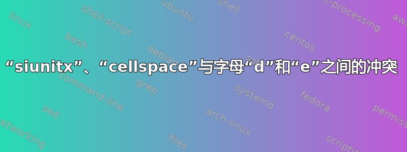 “siunitx”、“cellspace”与字母“d”和“e”之间的冲突