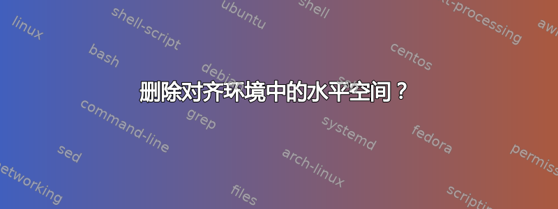 删除对齐环境中的水平空间？