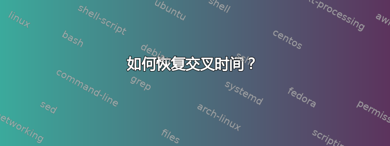 如何恢复交叉时间？