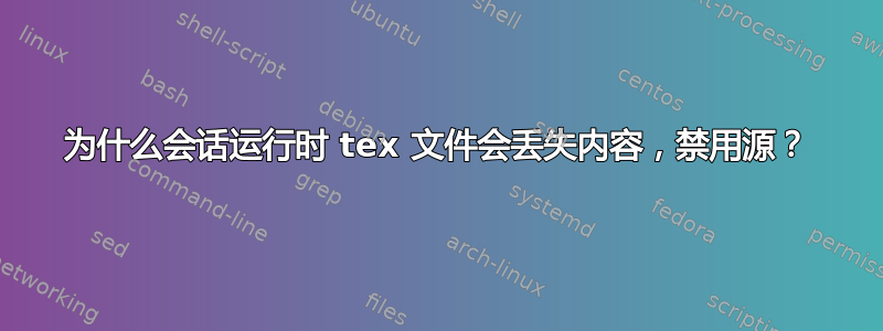 为什么会话运行时 tex 文件会丢失内容，禁用源？