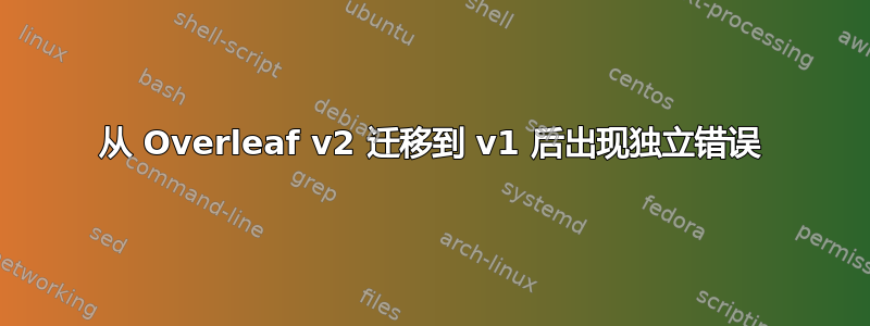 从 Overleaf v2 迁移到 v1 后出现独立错误