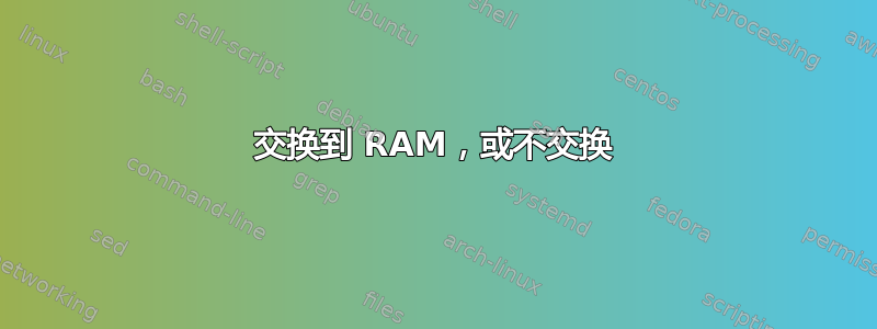 交换到 RAM，或不交换