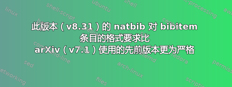 此版本（v8.31）的 natbib 对 bibitem 条目的格式要求比 arXiv（v7.1）使用的先前版本更为严格