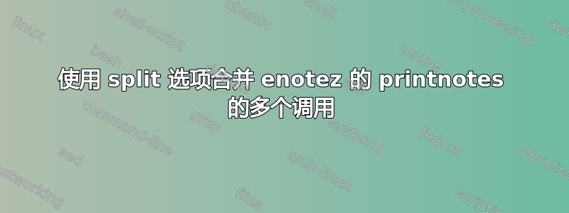 使用 split 选项合并 enotez 的 printnotes 的多个调用