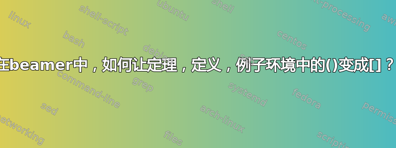 在beamer中，如何让定理，定义，例子环境中的()变成[]？