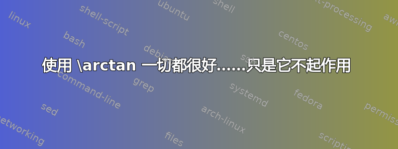 使用 \arctan 一切都很好……只是它不起作用