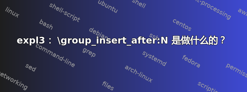 expl3： \group_insert_after:N 是做什么的？