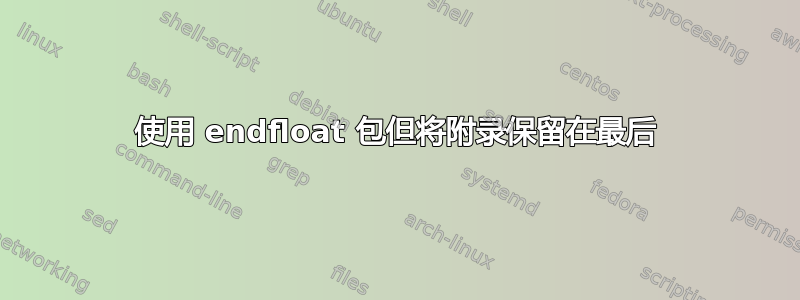 使用 endfloat 包但将附录保留在最后