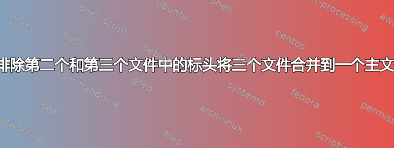 通过排除第二个和第三个文件中的标头将三个文件合并到一个主文件中