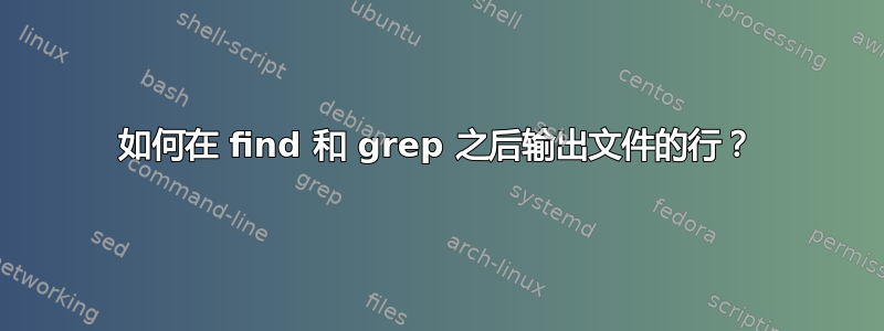 如何在 find 和 grep 之后输出文件的行？