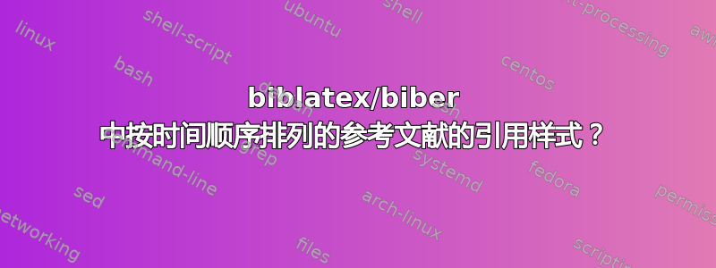 biblatex/biber 中按时间顺序排列的参考文献的引用样式？