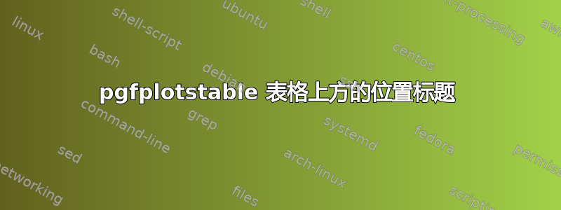 pgfplotstable 表格上方的位置标题