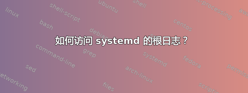 如何访问 systemd 的根日志？