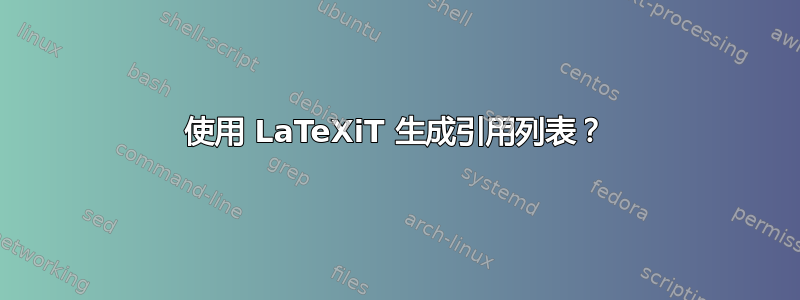 使用 LaTeXiT 生成引用列表？