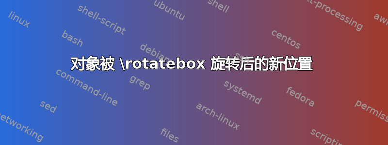 对象被 \rotatebox 旋转后的新位置