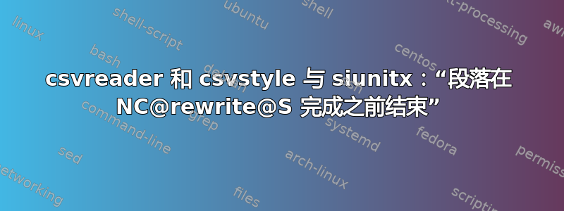 csvreader 和 csvstyle 与 siunitx：“段落在 NC@rewrite@S 完成之前结束”