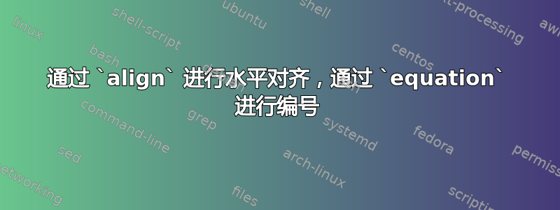 通过 `align` 进行水平对齐，通过 `equation` 进行编号