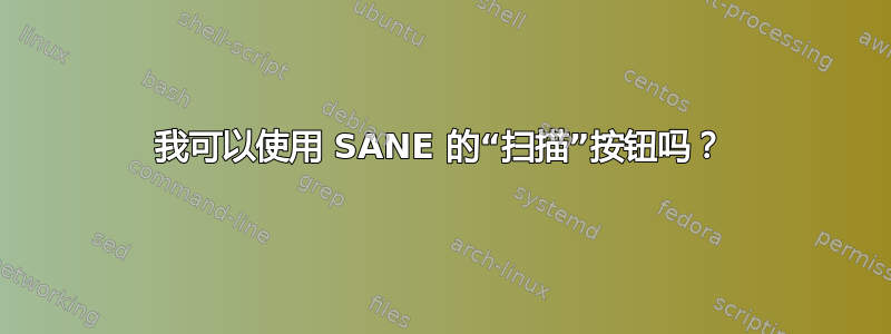 我可以使用 SANE 的“扫描”按钮吗？